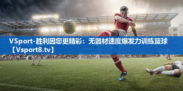 VSport-胜利因您更精彩：无器材速度爆发力训练篮球