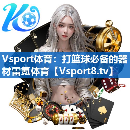 <strong>Vsport体育：打篮球必备的器材雷氪体育</strong>
