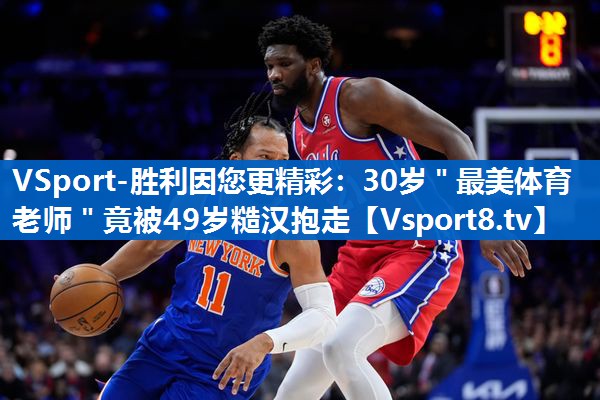 <strong>VSport-胜利因您更精彩：30岁＂最美体育老师＂竟被49岁糙汉抱走</strong>