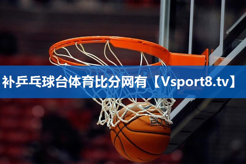 补乒乓球台体育比分网有