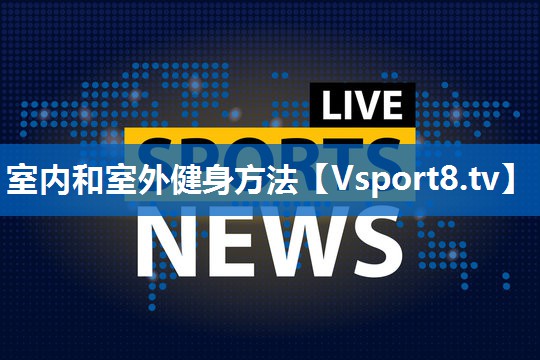 <strong>室内和室外健身方法</strong>