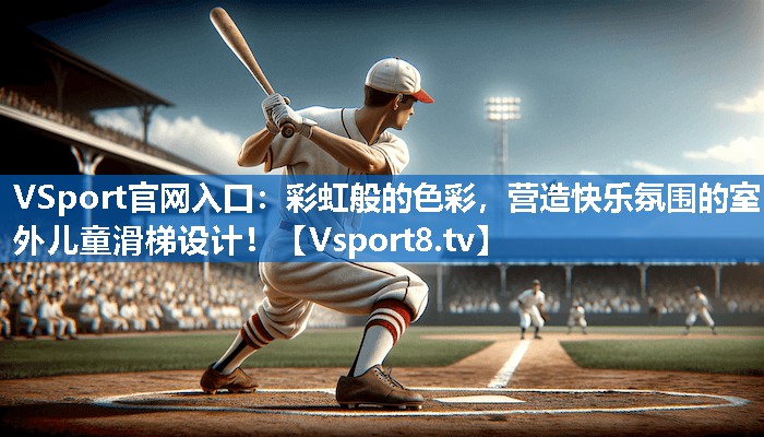 VSport官网入口：彩虹般的色彩，营造快乐氛围的室外儿童滑梯设计！