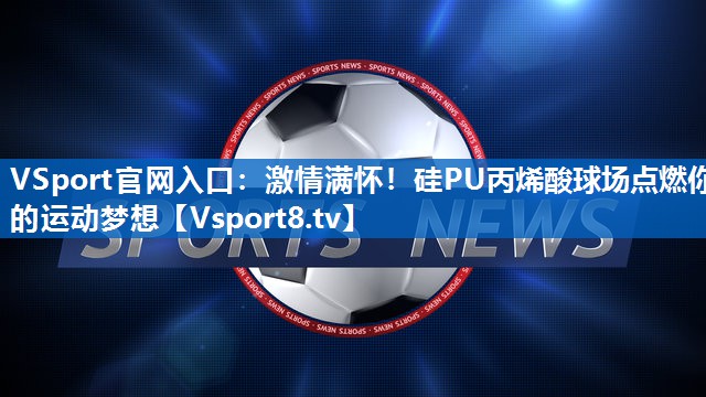 VSport官网入口：激情满怀！硅PU丙烯酸球场点燃你的运动梦想