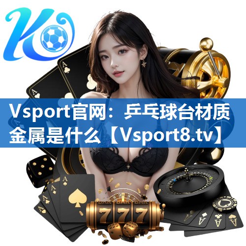 Vsport官网：乒乓球台材质金属是什么