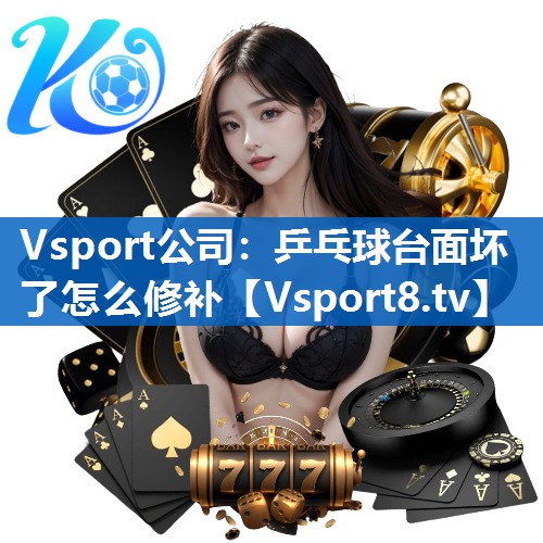 <strong>Vsport公司：乒乓球台面坏了怎么修补</strong>