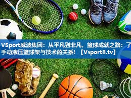 <strong>VSport威波集团：从平凡到非凡，篮球成就之路：了解手动液压篮球架与技术的关系！</strong>