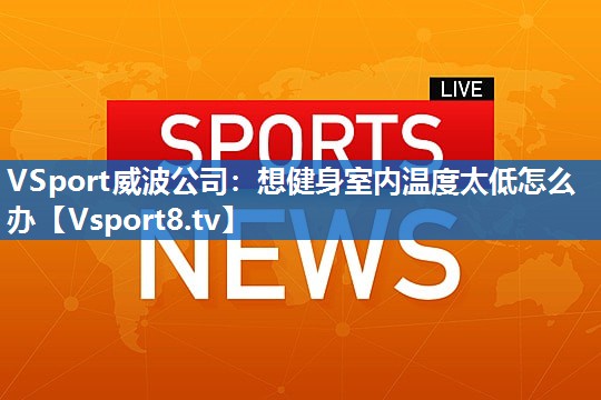 VSport威波公司：想健身室内温度太低怎么办