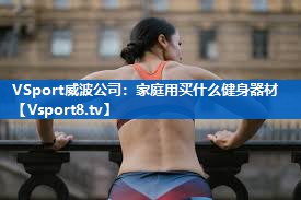 VSport威波公司：家庭用买什么健身器材