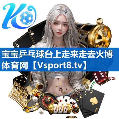 宝宝乒乓球台上走来走去火博体育网