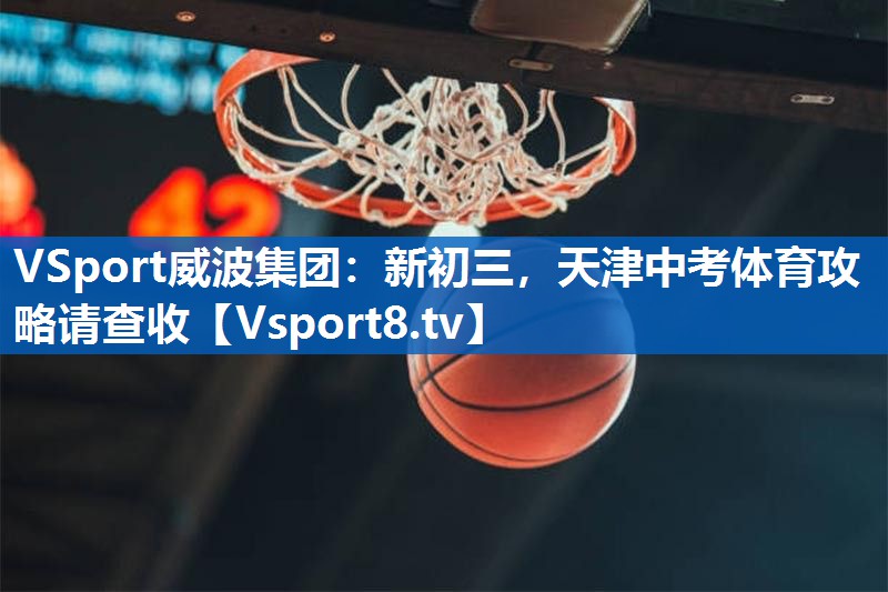 VSport威波集团：新初三，天津中考体育攻略请查收