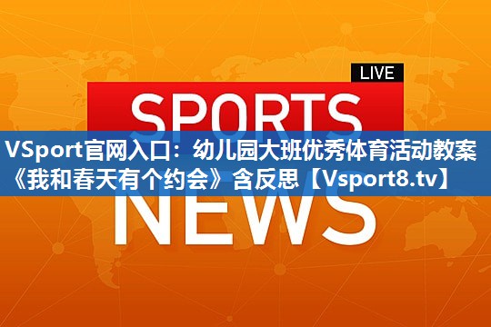 VSport官网入口：幼儿园大班优秀体育活动教案《我和春天有个约会》含反思
