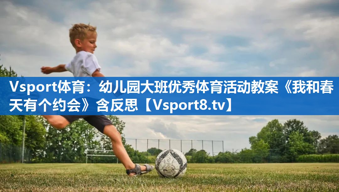 <strong>Vsport体育：幼儿园大班优秀体育活动教案《我和春天有个约会》含反思</strong>