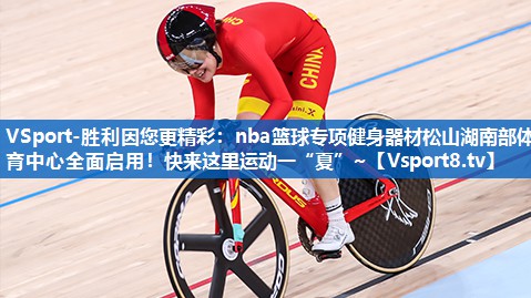 VSport-胜利因您更精彩：nba篮球专项健身器材松山湖南部体育中心全面启用！快来这里运动一“夏”~