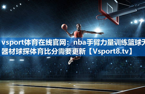 <strong>vsport体育在线官网：nba手臂力量训练篮球无器材球探体育比分需要更新</strong>