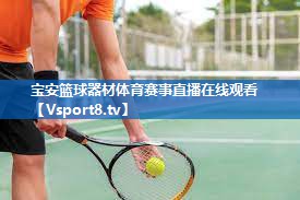 <strong>宝安篮球器材体育赛事直播在线观看</strong>