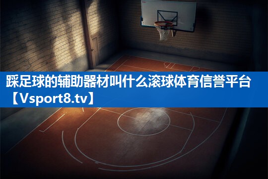 踩足球的辅助器材叫什么滚球体育信誉平台