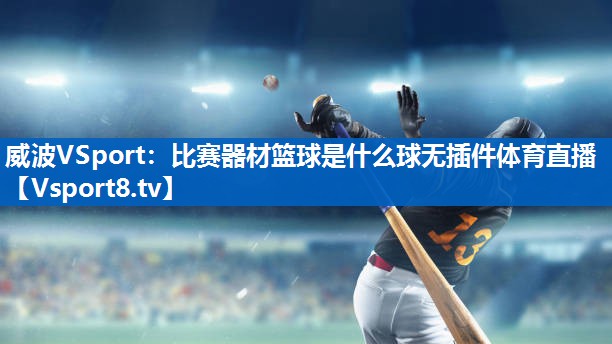 <strong>威波VSport：比赛器材篮球是什么球无插件体育直播</strong>