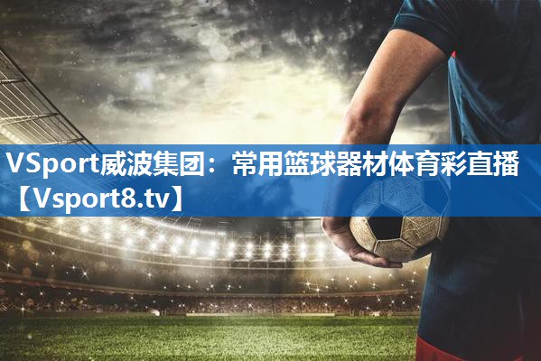 VSport威波集团：常用篮球器材体育彩直播