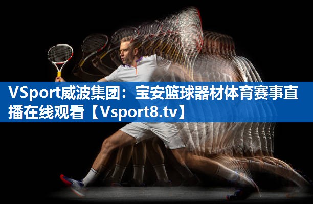 VSport威波集团：宝安篮球器材体育赛事直播在线观看