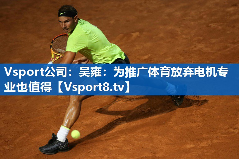 Vsport公司：吴雍：为推广体育放弃电机专业也值得