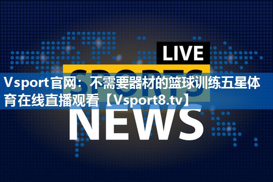 Vsport官网：不需要器材的篮球训练五星体育在线直播观看
