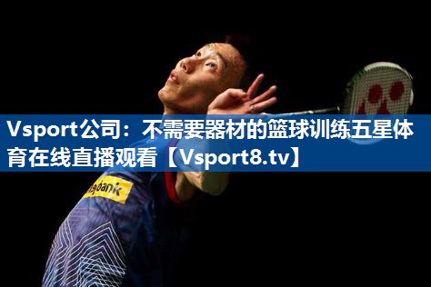 <strong>Vsport公司：不需要器材的篮球训练五星体育在线直播观看</strong>