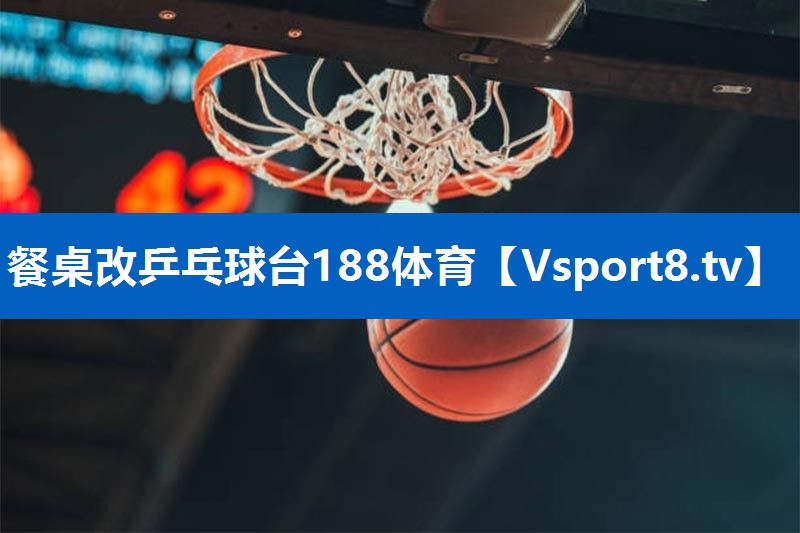 餐桌改乒乓球台188体育