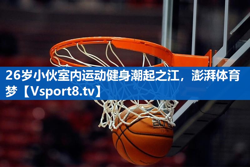<strong>26岁小伙室内运动健身潮起之江，澎湃体育梦</strong>
