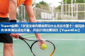 Vsport官网：1岁宝宝室内健身房玩什么北京市第十一届民族传统体育运动会开幕，共设21项比赛项目