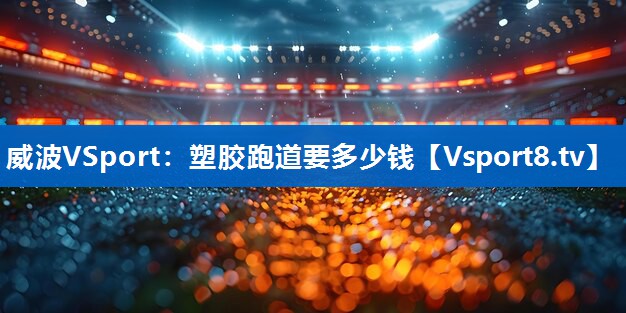 威波VSport：塑胶跑道要多少钱