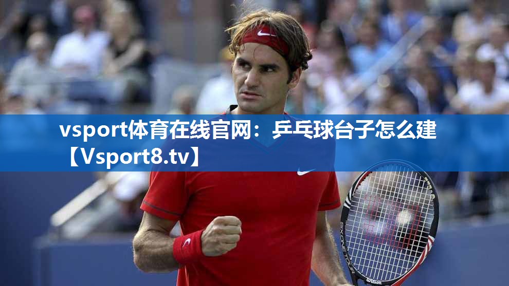 <strong>vsport体育在线官网：乒乓球台子怎么建</strong>
