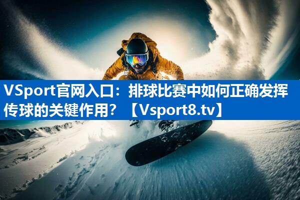 <strong>VSport官网入口：排球比赛中如何正确发挥传球的关键作用？</strong>