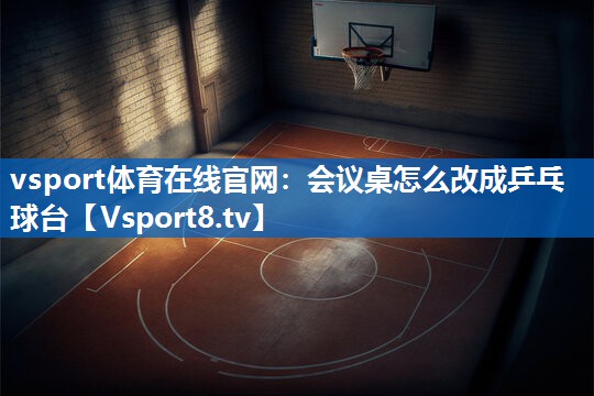 会议桌怎么改成乒乓球台