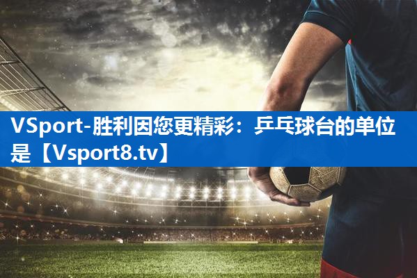 乒乓球台的单位是