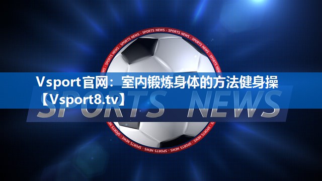 室内锻炼身体的方法健身操