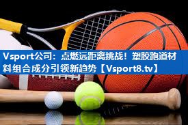 点燃远距离挑战！塑胶跑道材料组合成分引领新趋势