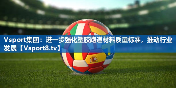 进一步强化塑胶跑道材料质量标准，推动行业发展