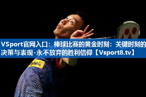 棒球比赛的黄金时刻：关键时刻的决策与表现-永不放弃的胜利信仰