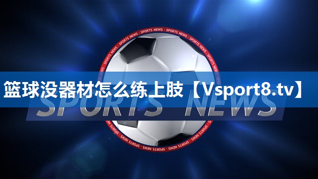 篮球没器材怎么练上肢