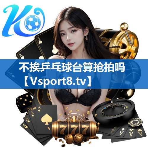 不挨乒乓球台算抢拍吗