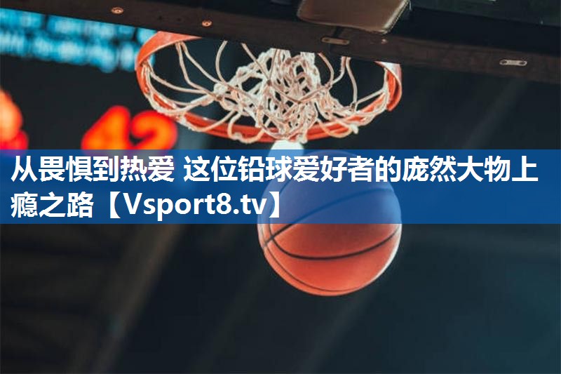 从畏惧到热爱 这位铅球爱好者的庞然大物上瘾之路