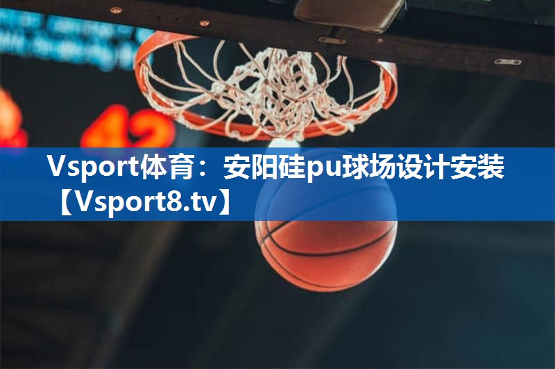 安阳硅pu球场设计安装