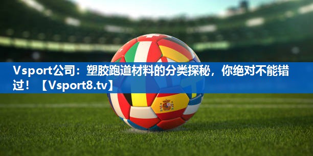 塑胶跑道材料的分类探秘，你绝对不能错过！