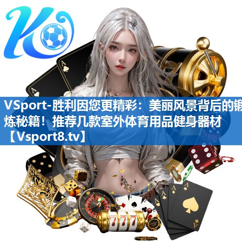 美丽风景背后的锻炼秘籍！推荐几款室外体育用品健身器材