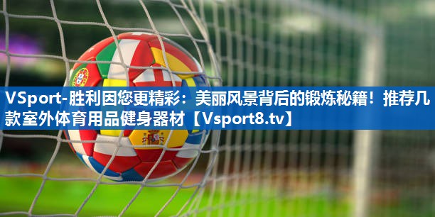 美丽风景背后的锻炼秘籍！推荐几款室外体育用品健身器材