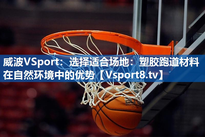 选择适合场地：塑胶跑道材料在自然环境中的优势