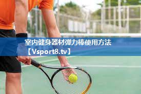 室内健身器材弹力棒使用方法