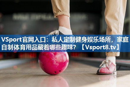 私人定制健身娱乐场所，家庭自制体育用品藏着哪些趣味？