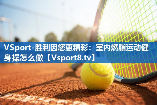 室内燃脂运动健身操怎么做