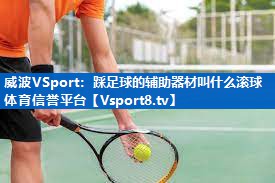 威波VSport：踩足球的辅助器材叫什么滚球体育信誉平台